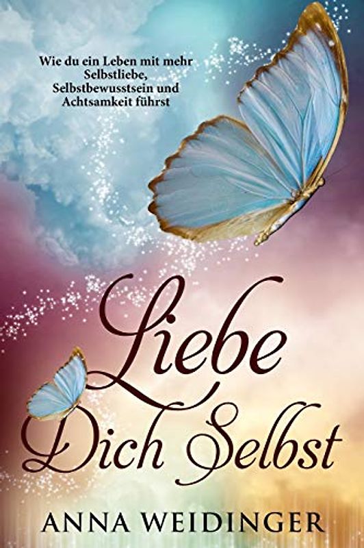 Liebe dich selbst Wie du ein Leben mit mehr Selbstliebe, Selbstbewusstsein und Achtsamkeit führst