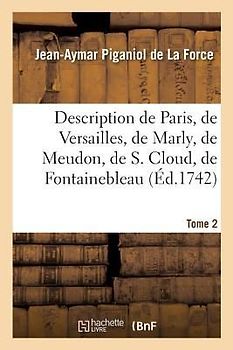 Description de Paris, de Versailles, de Marly, de Meudon, de S. Cloud, de Fontainebleau, Et de