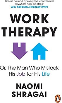 Work Therapy: Or The Man Who Mistook His Job for His Life: How to Thrive at Work by Leaving Your Emotional Baggage Behind