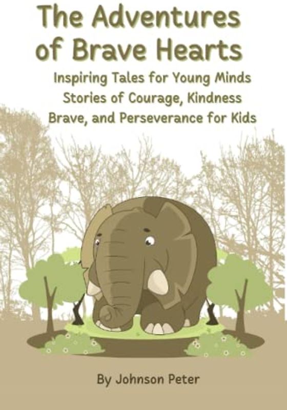 The Adventures of Brave Hearts: Inspiring Tales for Young Minds Stories of Courage, Kindness, Brave and Perseverance for Kids