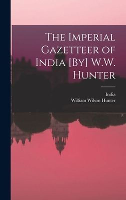 The Imperial Gazetteer of India [By] W.W. Hunter