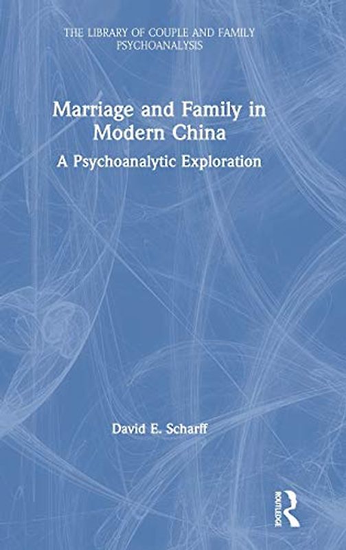 Marriage and Family in Modern China: A Psychoanalytic Exploration (Library of Couple and Family Psychoanalysis)