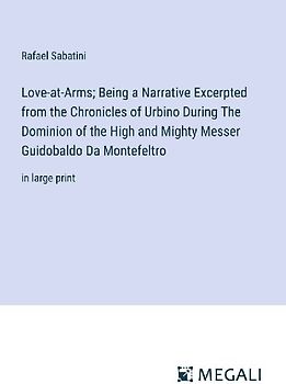 Love-at-Arms; Being a Narrative Excerpted from the Chronicles of Urbino During The Dominion of the High and Mighty Messer Guidobaldo Da Montefeltro