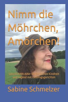 Nimm die Möhrchen, Amörchen!: Geschichten einer fantastischen Kindheit und Jugend mit Lieblingsgerichten