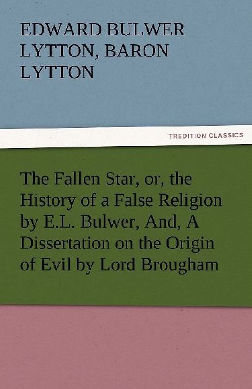 The Fallen Star, or, the History of a False Religion by E.L. Bulwer, And, A Dissertation on the Origin of Evil by Lord Brougham