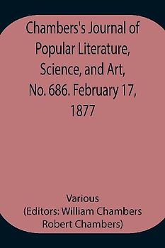 Chambers's Journal of Popular Literature, Science, and Art, No. 686. February 17, 1877.