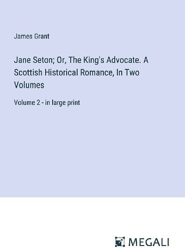 Jane Seton; Or, The King's Advocate. A Scottish Historical Romance, In Two Volumes