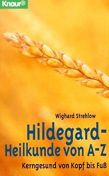 Hildegard-Heilkunde von A - Z. Kerngesund von Kopf bis Fuss