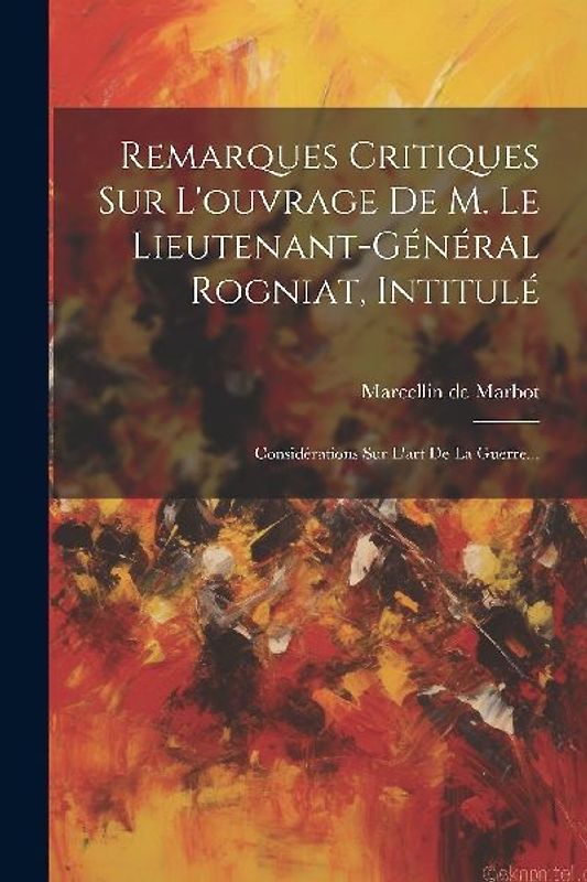Remarques Critiques Sur L'ouvrage De M. Le Lieutenant-général Rogniat, Intitulé: Considérations Sur L'art De La Guerre...