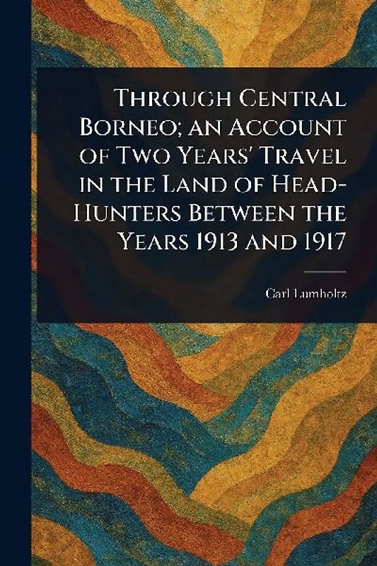 Through Central Borneo; an Account of Two Years' Travel in the Land of Head-Hunters Between the Years 1913 and 1917