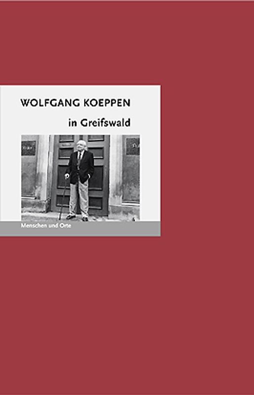 Wolfgang Koeppen in Greifswald. Menschen und Orte