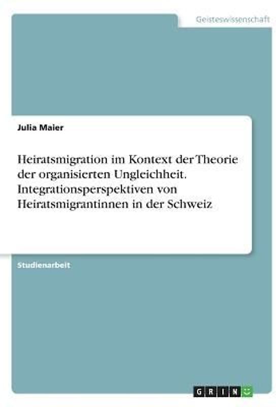 Heiratsmigration im Kontext der Theorie der organisierten Ungleichheit. Integrationsperspektiven von Heiratsmigrantinnen in der Schweiz