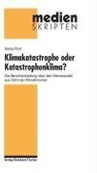 Klimakatastrophe oder Katastrophenklima?. Die Berichterstattung über den Klimawandel aus Sicht der Klimaforscher
