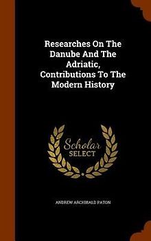 Researches On The Danube And The Adriatic, Contributions To The Modern History