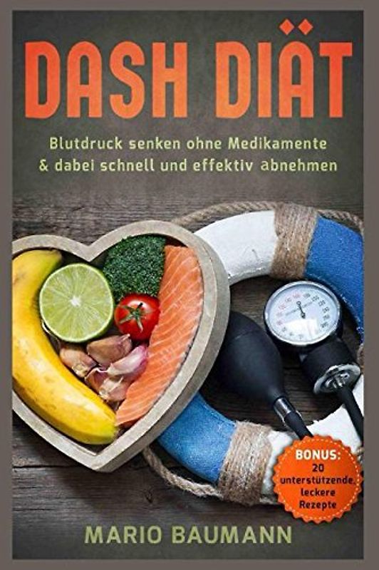 Dash Diät – Blutdruck senken ohne Medikamente & dabei schnell und effektiv abnehmen Bonus: 20 unterstützende, leckere Rezepte