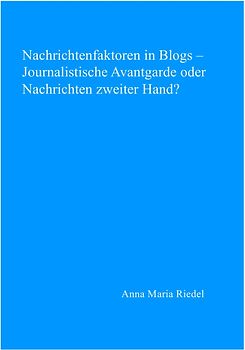 Nachrichtenfaktoren in Blogs – Journalistische Avantgarde oder Nachrichten zweiter Hand?