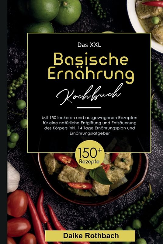 Das XXL Basische Ernährung Kochbuch! Inklusive 14 Tage Ernährungsplan und Ernährungsratgeber! 1. Auflage