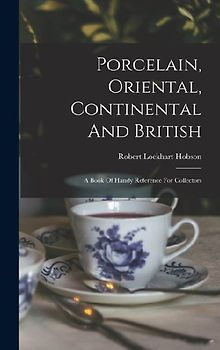 Porcelain, Oriental, Continental And British: A Book Of Handy Reference For Collectors