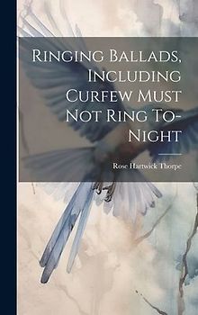 Ringing Ballads, Including Curfew Must not Ring To-night