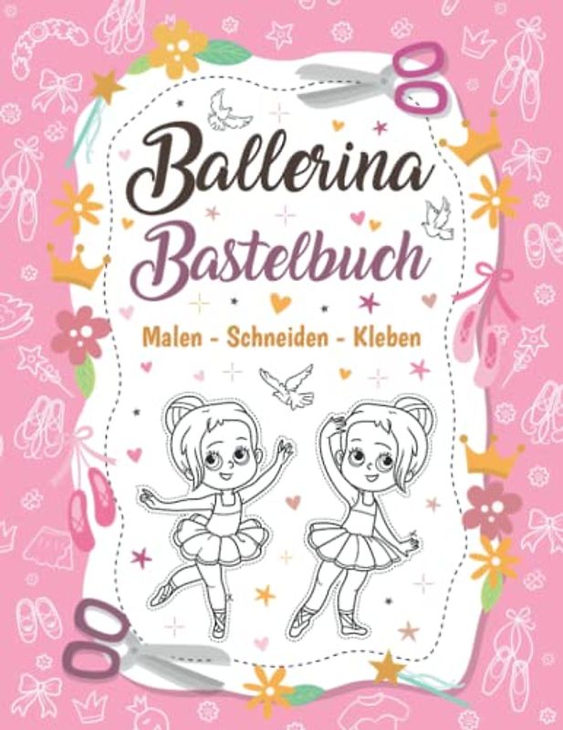 Ballerina Bastelbuch | Malen - Schneiden - Kleben: Ballerina Malbuch und Ausschneidebuch für Mädchen | Ballett Bastelbuch | Ballett Ausmalbuch | inkl. Scherenführerschein