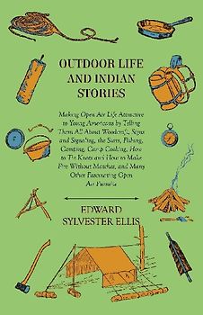 Outdoor Life And Indian Stories - Making Open Air Life Attractive To Young Americans By Telling Them All About Woodcraft, Signs And Signaling, The Stars, Fishing, Camping, Camp Cooking, How To Tie Knots And How To Make Fire Without Matches, And Many Other