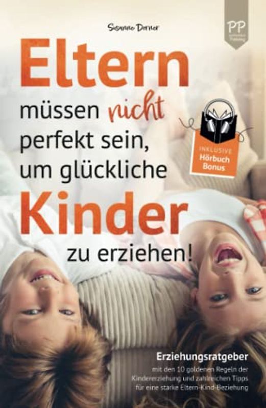 Eltern müssen nicht perfekt sein, um glückliche Kinder zu erziehen! Erziehungsratgeber mit den 10 goldenen Regeln der Kindererziehung. Mit zahlreichen Tipps für eine starke Eltern-Kind-Beziehung