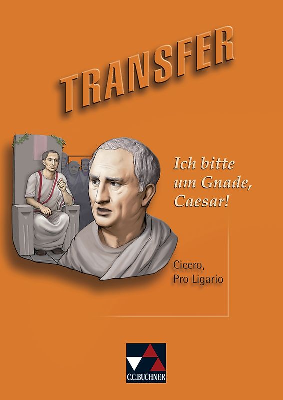Transfer. Die Lateinlektüre / Ich bitte um Gnade, Caesar!. Cicero, Pro Ligario