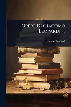Opere Di Giacomo Leopardi. ...