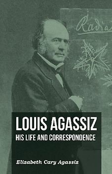Louis Agassiz - His Life and Correspondence - Volume I