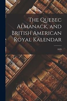 The Quebec Almanack, and British American Royal Kalendar; 1829