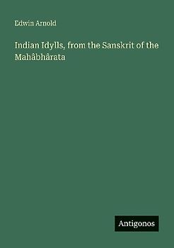 Indian Idylls, from the Sanskrit of the Mahâbhârata