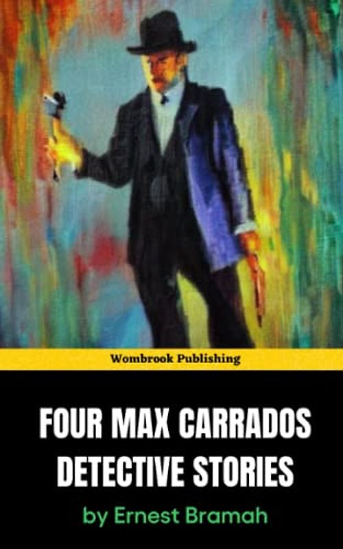 Four Max Carrados Detective Stories: The Blind Detective Solves the Toughest Cases in Four Thrilling Tales (Annotated)
