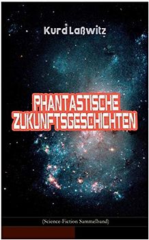 Phantastische Zukunftsgeschichten (Science-Fiction Sammelband): Unser Recht auf Bewohner anderer Welten, Unverwüstlich, Jahrhundertmärchen, Der ... Der Schirm, Die entflohene Blume...