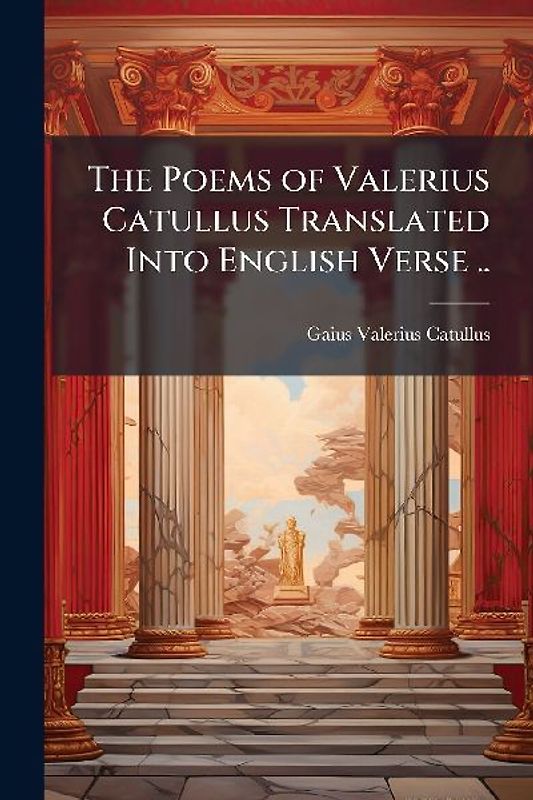 The Poems of Valerius Catullus Translated Into English Verse ..