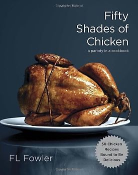 Fifty Shades of Chicken: A Parody in a Cookbook - Fowler, F.L.
