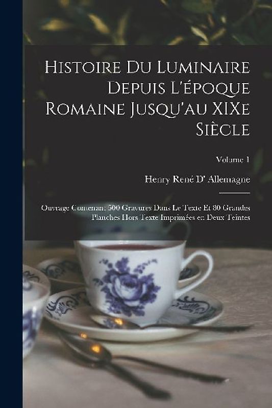Histoire du luminaire depuis l'époque romaine jusqu'au XIXe siècle; ouvrage contenant 500 gravures dans le texte et 80 grandes planches hors texte imprimées en deux teintes; Volume 1