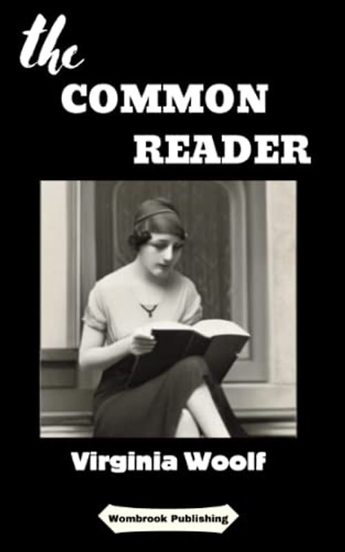 The Common Reader: Exploring the Mind of the Writer and the Power of Literature (Annotated)