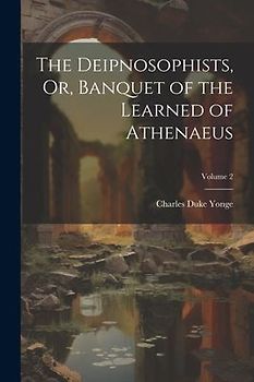 The Deipnosophists, Or, Banquet of the Learned of Athenaeus; Volume 2