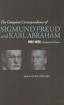 The Complete Correspondence of Sigmund Freud and Karl Abraham 1907-1925