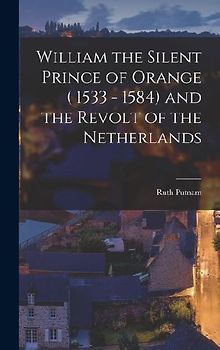 William the Silent Prince of Orange ( 1533 - 1584) and the Revolt of the Netherlands