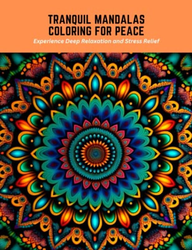 Tranquil Mandalas Coloring for Peace: Experience Deep Relaxation and Stress Relief