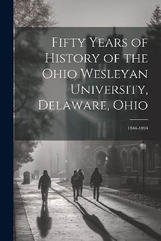 Fifty Years of History of the Ohio Wesleyan University, Delaware, Ohio: 1844-1894