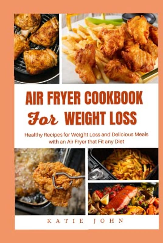 AIR FRYER COOKBOOK FOR WEIGHT LOSS: Healthy Recipes For Weight Loss And Delicious Meals With An air Fryer That Fit any Diet