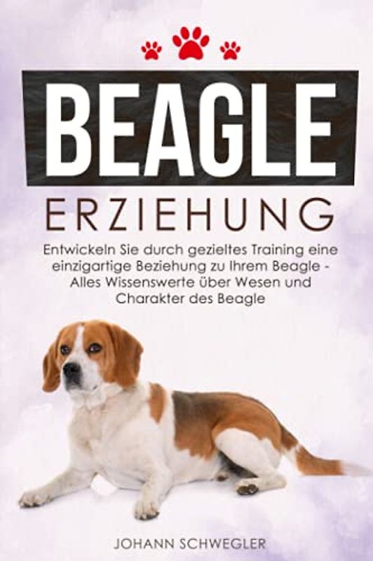BEAGLE ERZIEHUNG: Entwickeln Sie durch gezieltes Training eine einzigartige Beziehung zu Ihrem Beagle – Alles Wissenswerte über Wesen und Charakter des Beagle