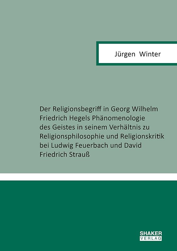 Der Religionsbegriff in Georg Wilhelm Friedrich Hegels Phänomenologie des Geistes in seinem Verhältnis zu Religionsphilosophie und Religionskritik bei Ludwig Feuerbach und David Friedrich Strauß