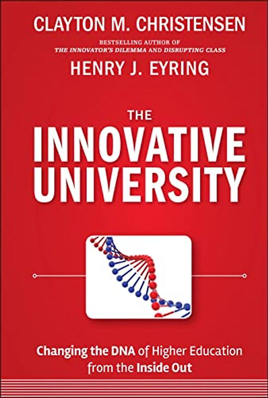 The Innovative University: Changing the DNA of Higher Education from the Inside Out (Jossey-Bass Higher and Adult Education) - Clayton M. Christensen