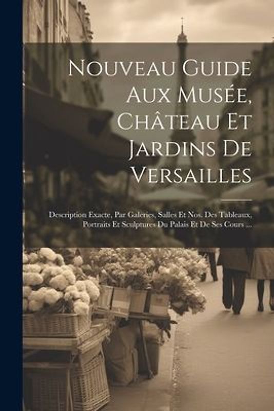 Nouveau Guide Aux Musée, Château Et Jardins De Versailles