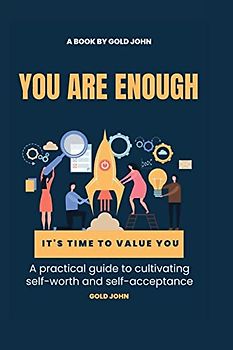 You Are Enough: A practical guide to cultivating self-worth and self-acceptance: Discovering your inner value and building unshakable confidence