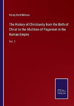 The History of Christianity from the Birth of Christ to the Abolition of Paganism in the Roman Empire