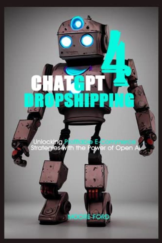 Chat gpt 4 Dropshipping: Unlocking Profitable E-Commerce Strategies with the Power of Open Ai (ChatGPT 4 Secrets (Prompting Artificial Intelligence for Maximum Productivity))